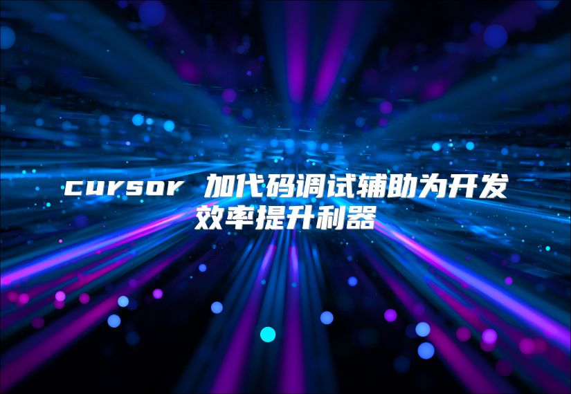 cursor 加代碼調(diào)試輔助為開發(fā)效率提升利器