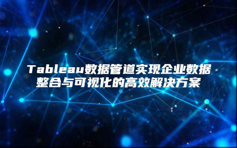 Tableau數據管道實現企業數據整合與可視化的高效解決方案