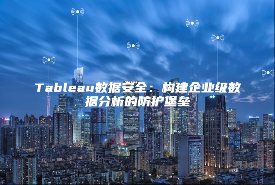 Tableau數(shù)據(jù)安全：構(gòu)建企業(yè)級數(shù)據(jù)分析的防護(hù)堡壘