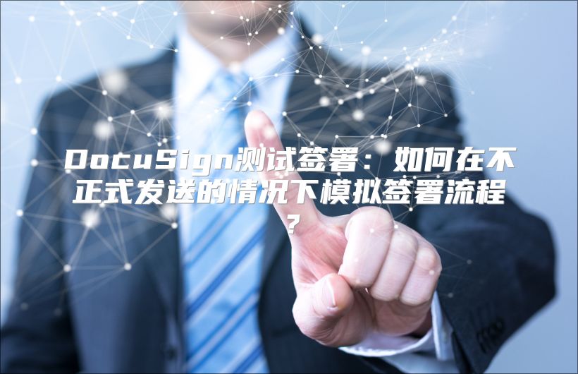 DocuSign測試簽署：如何在不正式發送的情況下模擬簽署流程？
