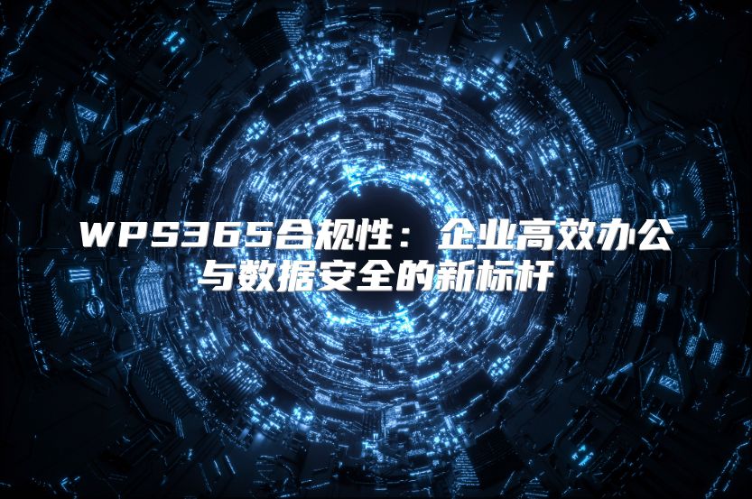 WPS365合規(guī)性:企業(yè)高效辦公與數(shù)據(jù)安全的新標(biāo)桿