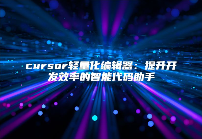 cursor輕量化編輯器：提升開發效率的智能代碼助手