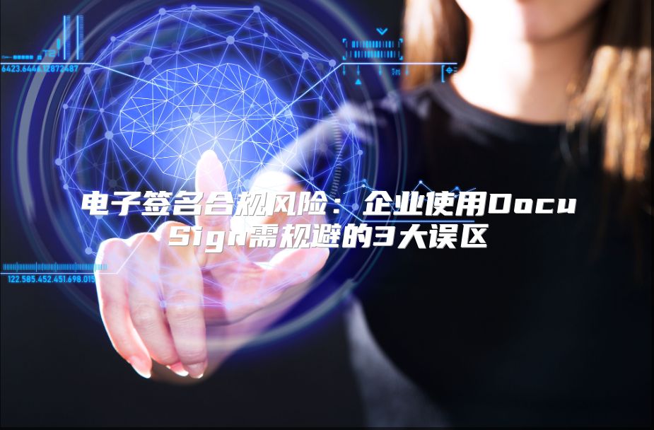 電子簽名合規風險：企業使用DocuSign需規避的3大誤區
