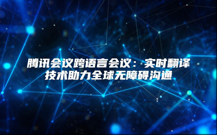 騰訊會議跨語言會議：實時翻譯技術助力全球無障礙溝通