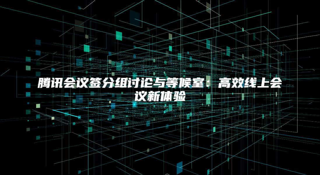 騰訊會議簽分組討論與等候室:高效線上會議新體驗