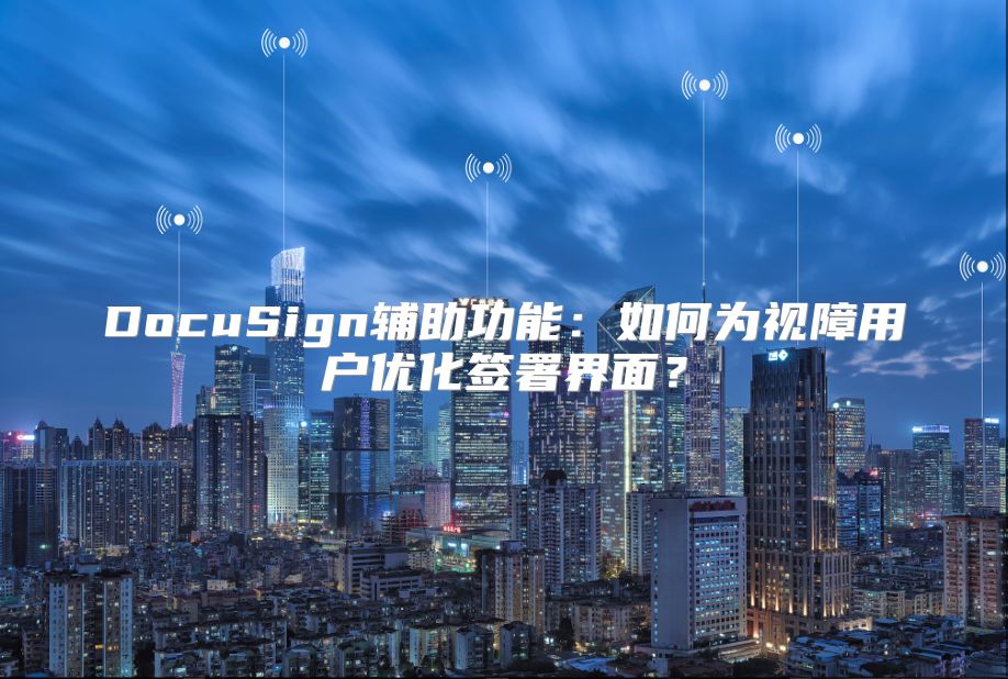 DocuSign輔助功能：如何為視障用戶優化簽署界面？