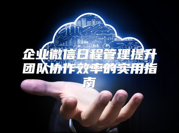 企業微信日程管理提升團隊協作效率的實用指南