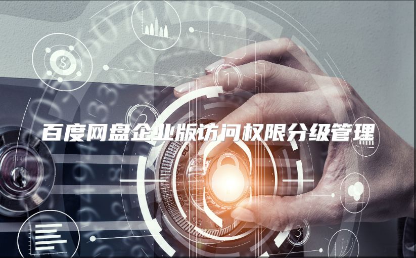 百度網(wǎng)盤(pán)企業(yè)版訪問(wèn)權(quán)限分級(jí)管理