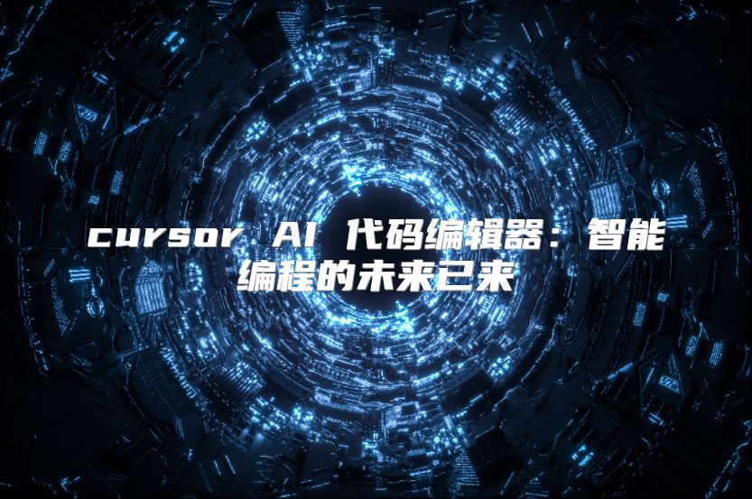 cursor AI 代碼編輯器：智能編程的未來(lái)已來(lái)