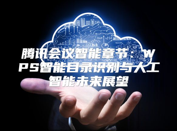 騰訊會(huì)議智能章節(jié)：WPS智能目錄識(shí)別與人工智能未來(lái)展望