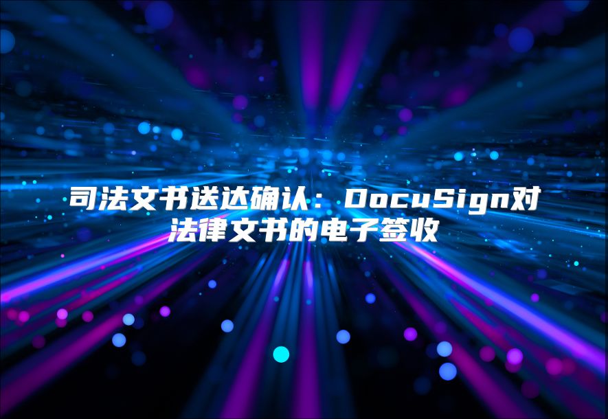 司法文書送達確認：DocuSign對法律文書的電子簽收