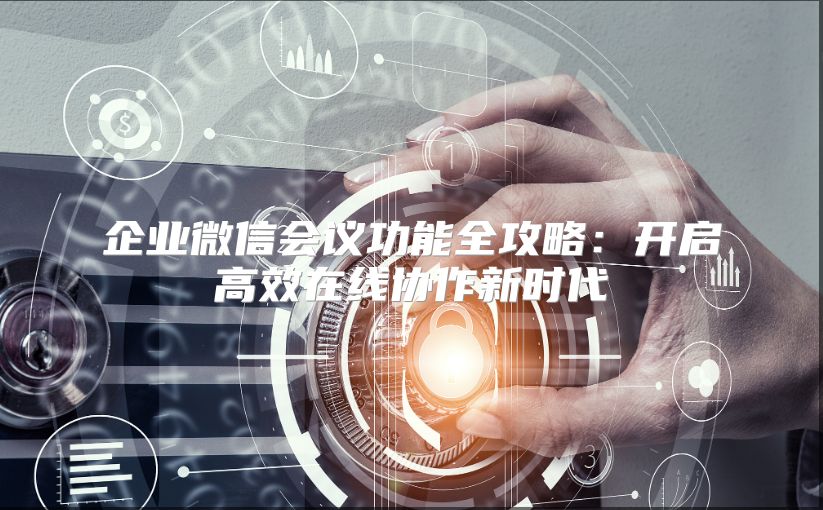 企業(yè)微信會(huì)議功能全攻略：開(kāi)啟高效在線(xiàn)協(xié)作新時(shí)代