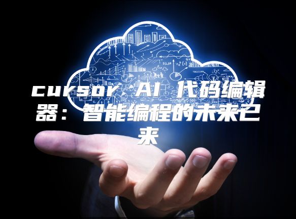 cursor AI 代碼編輯器：智能編程的未來(lái)已來(lái)