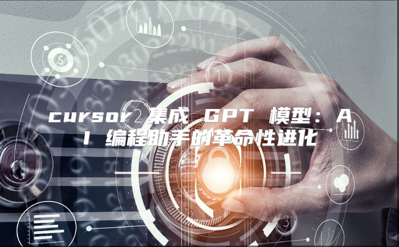 cursor 集成 GPT 模型：AI 編程助手的革命性進化