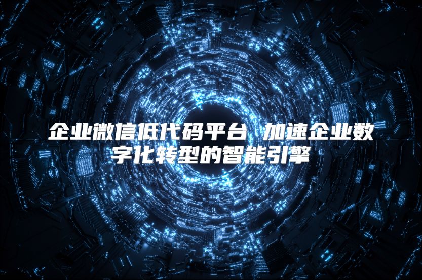 企業(yè)微信低代碼平臺 加速企業(yè)數(shù)字化轉型的智能引擎