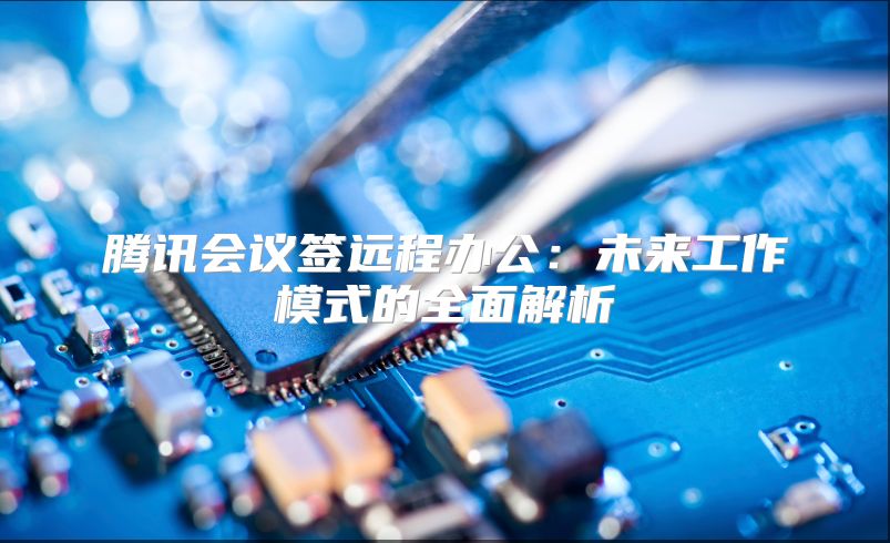 騰訊會議簽遠程辦公：未來工作模式的全面解析