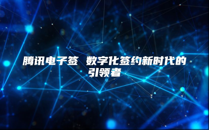 騰訊電子簽 數(shù)字化簽約新時代的引領(lǐng)者