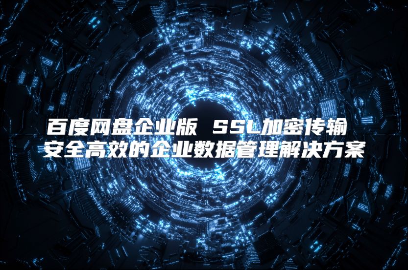 百度網盤企業版 SSL加密傳輸 安全高效的企業數據管理解決方案