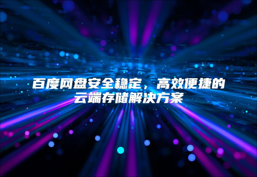 百度網(wǎng)盤安全穩(wěn)定，高效便捷的云端存儲解決方案
