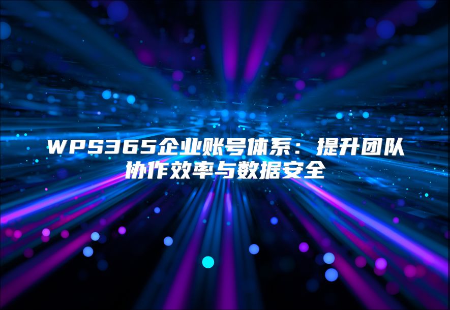 WPS365企業(yè)賬號體系：提升團隊協(xié)作效率與數(shù)據(jù)安全