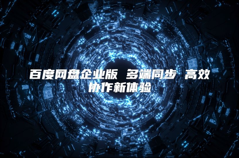 百度網盤企業版 多端同步 高效協作新體驗