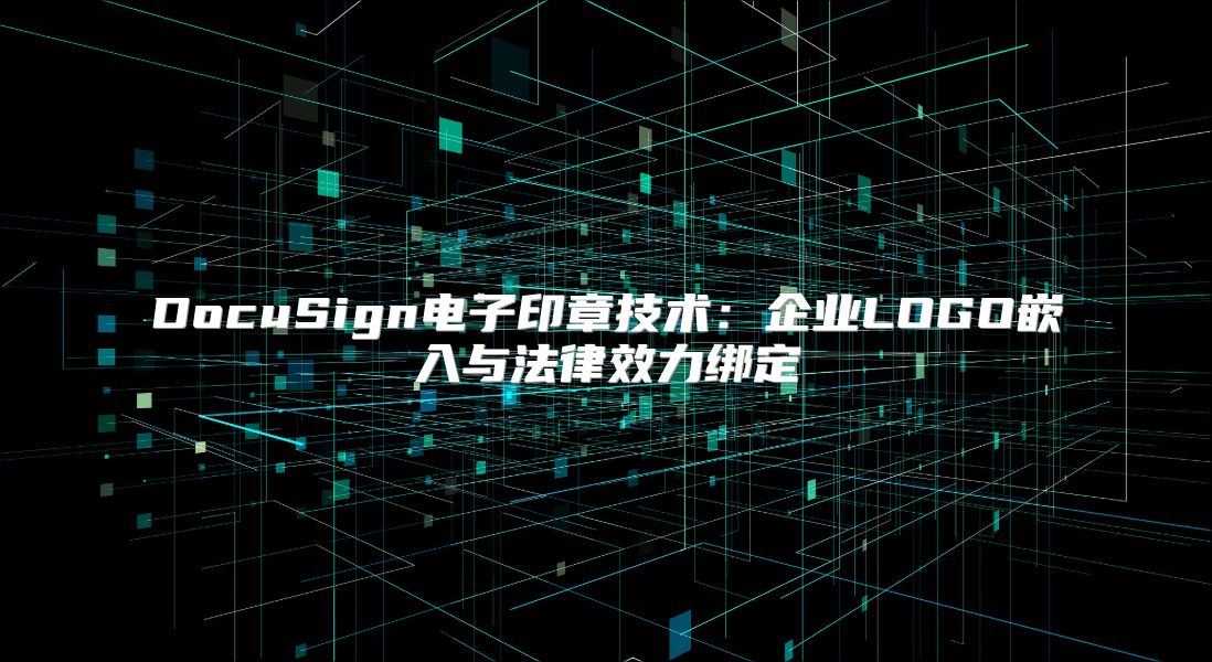 DocuSign電子印章技術：企業LOGO嵌入與法律效力綁定
