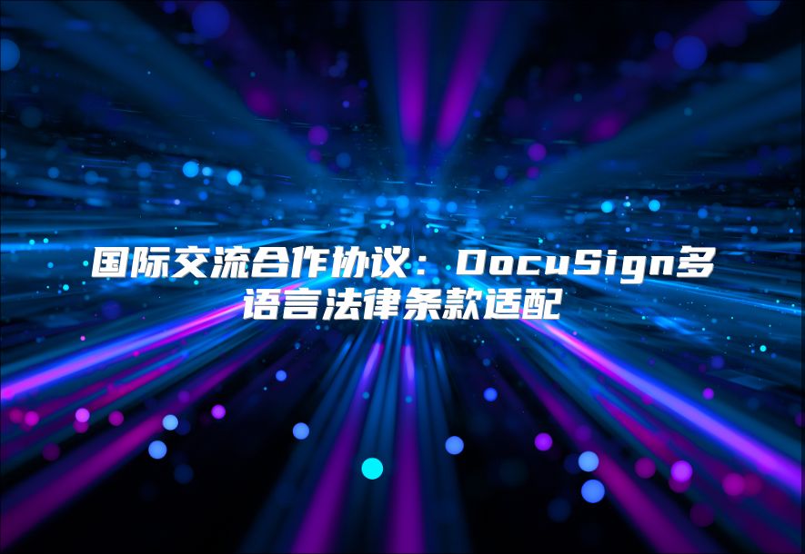國際交流合作協(xié)議：DocuSign多語言法律條款適配