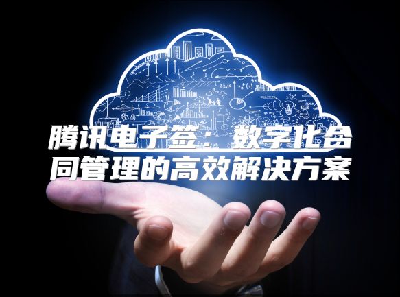 騰訊電子簽：數(shù)字化合同管理的高效解決方案