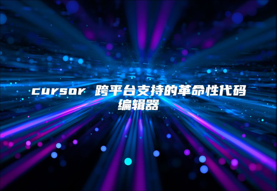 cursor 跨平臺(tái)支持的革命性代碼編輯器