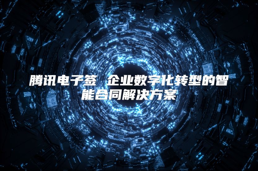 騰訊電子簽 企業數字化轉型的智能合同解決方案
