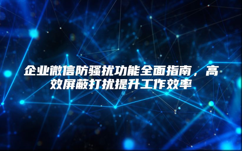 企業(yè)微信防騷擾功能全面指南,高效屏蔽打擾提升工作效率