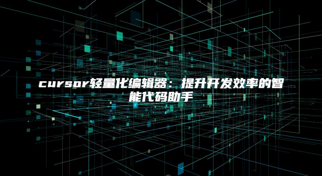 cursor輕量化編輯器：提升開發效率的智能代碼助手