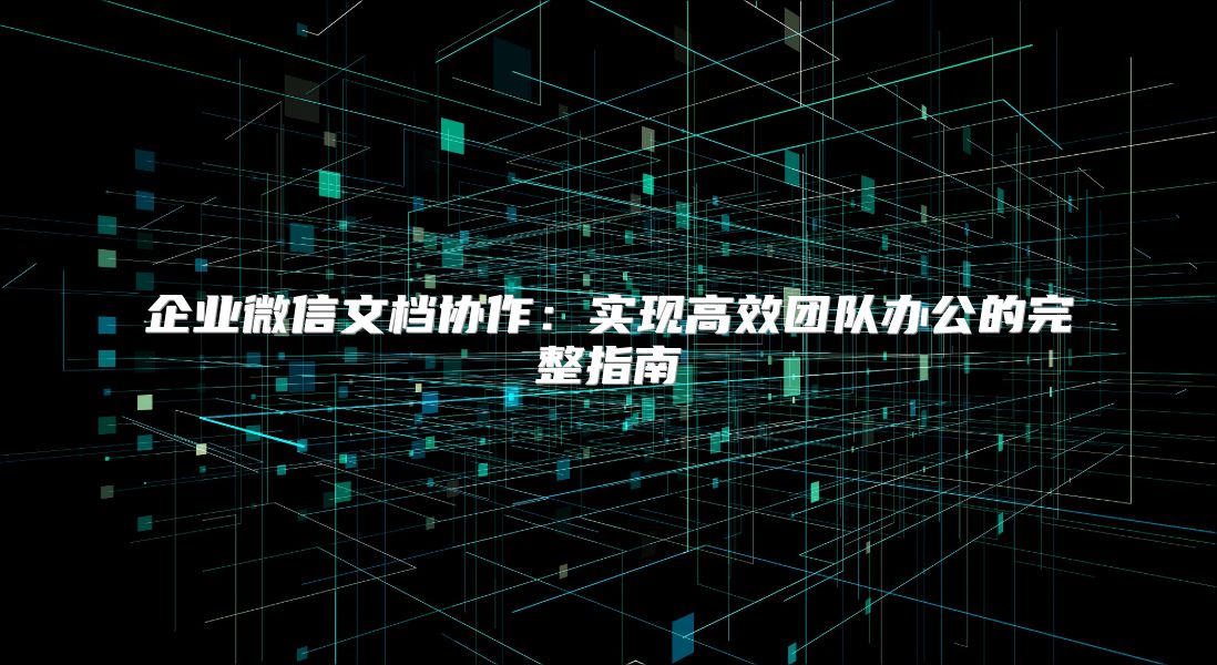 企業微信文檔協作：實現高效團隊辦公的完整指南