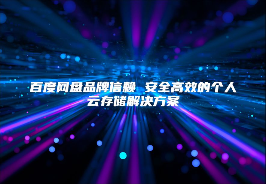 百度網盤品牌信賴 安全高效的個人云存儲解決方案
