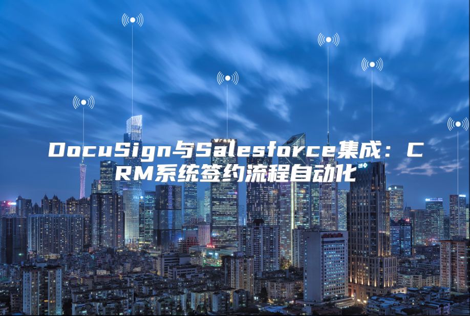 DocuSign與Salesforce集成：CRM系統簽約流程自動化
