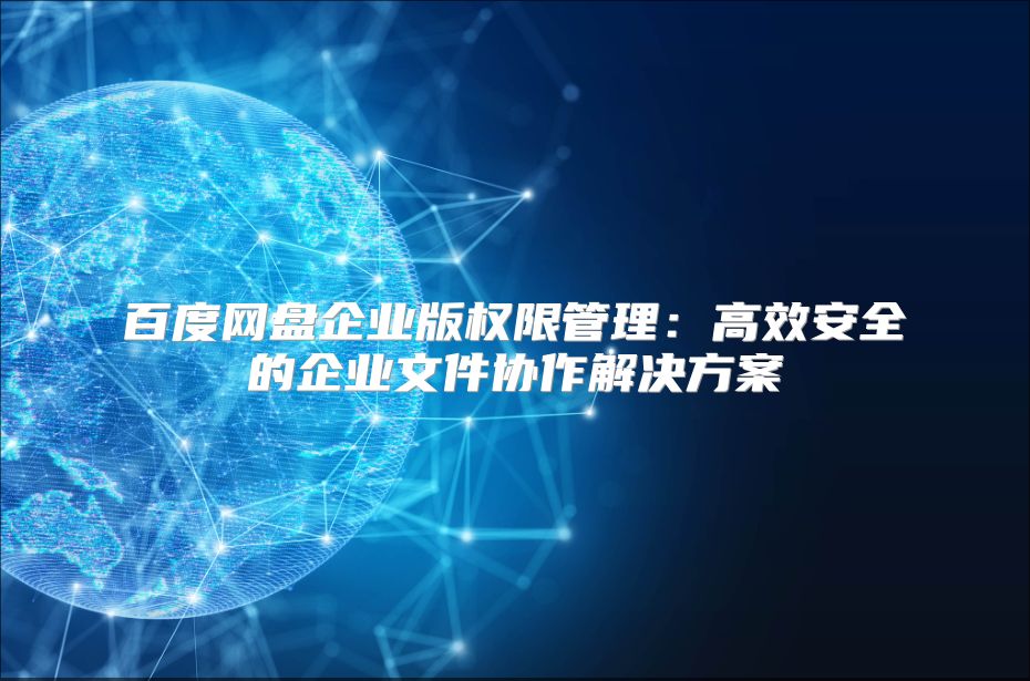 百度網盤企業版權限管理：高效安全的企業文件協作解決方案