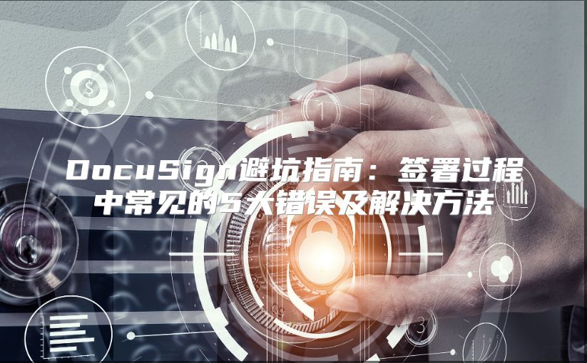 DocuSign避坑指南：簽署過程中常見的5大錯誤及解決方法