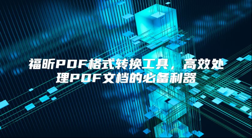福昕PDF格式轉換工具，高效處理PDF文檔的必備利器