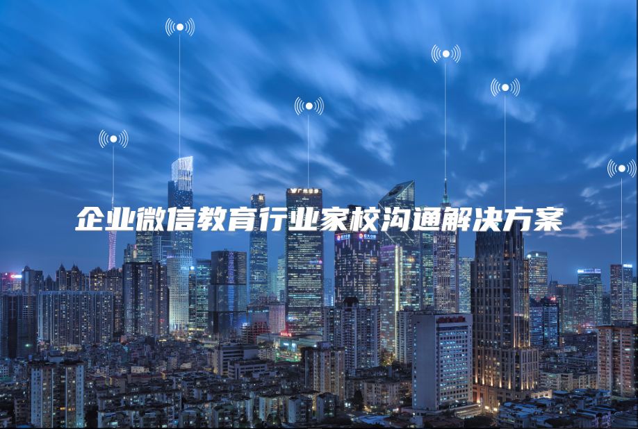 企業微信教育行業家校溝通解決方案