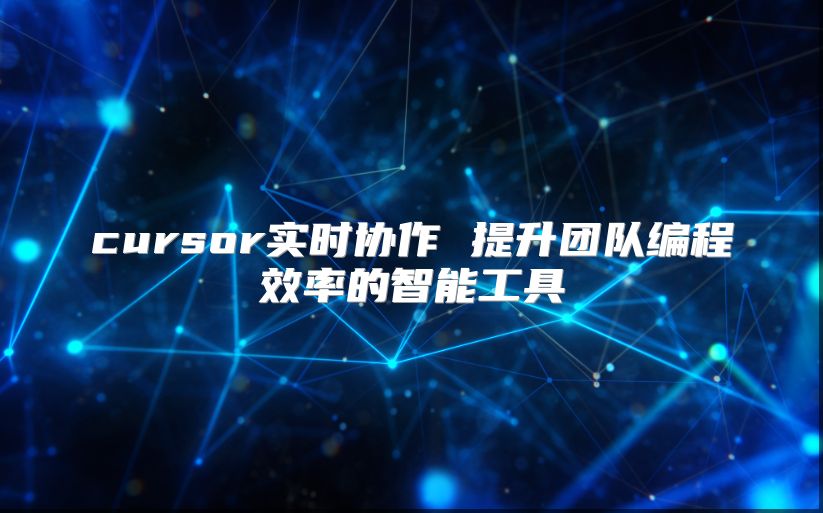 cursor實時協作 提升團隊編程效率的智能工具
