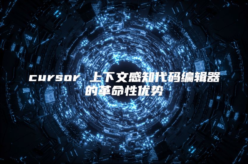 cursor 上下文感知代碼編輯器的革命性優勢