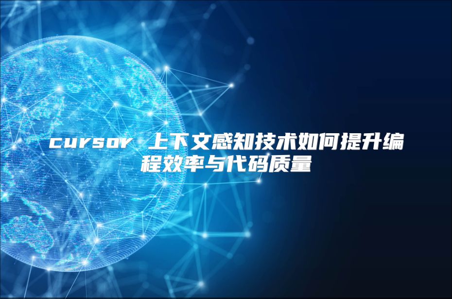 cursor 上下文感知技術如何提升編程效率與代碼質量