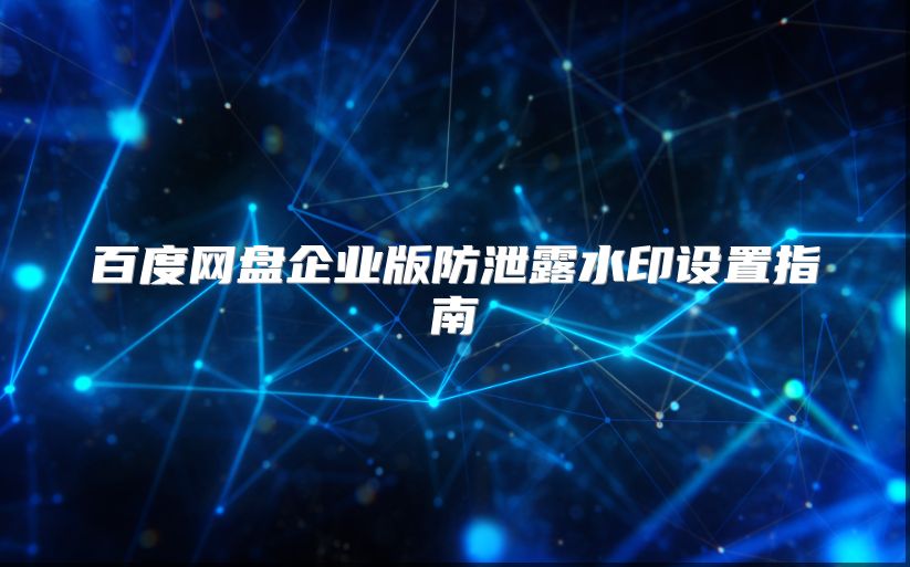 百度網盤企業版防泄露水印設置指南