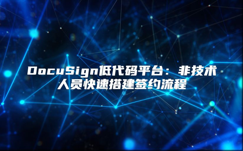 DocuSign低代碼平臺：非技術人員快速搭建簽約流程
