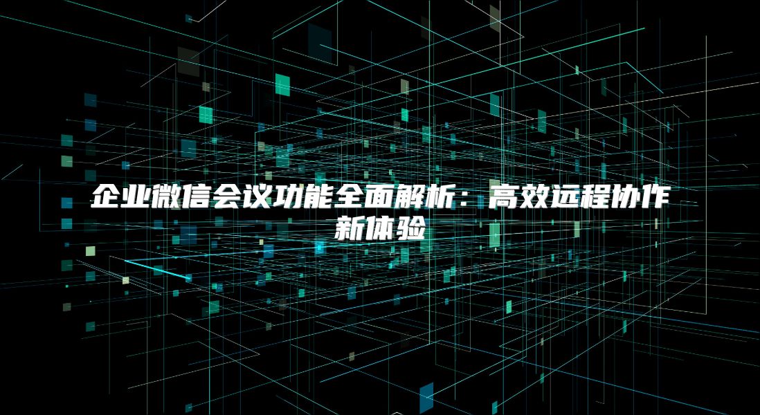 企業微信會議功能全面解析：高效遠程協作新體驗