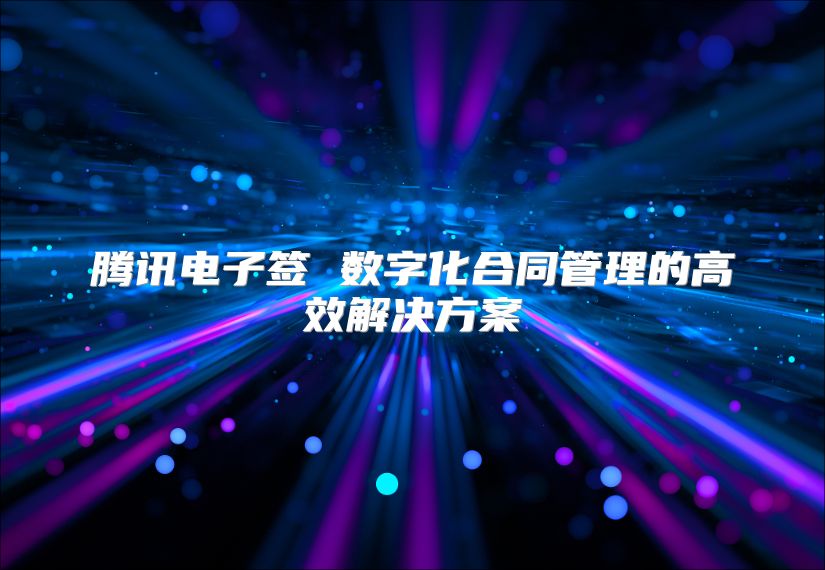 騰訊電子簽 數(shù)字化合同管理的高效解決方案