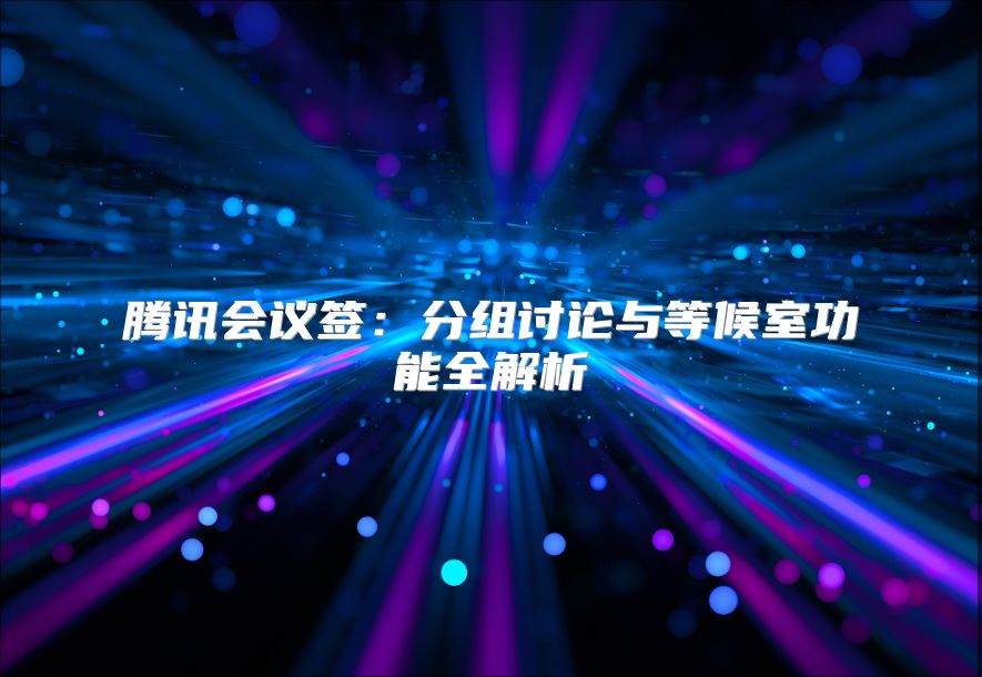 騰訊會議簽：分組討論與等候室功能全解析