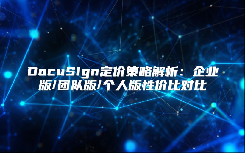 DocuSign定價策略解析：企業版/團隊版/個人版性價比對比