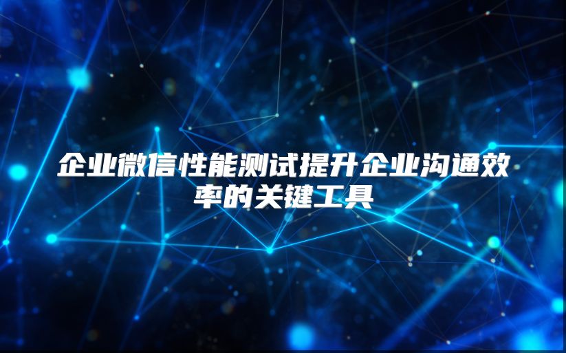 企業微信性能測試提升企業溝通效率的關鍵工具