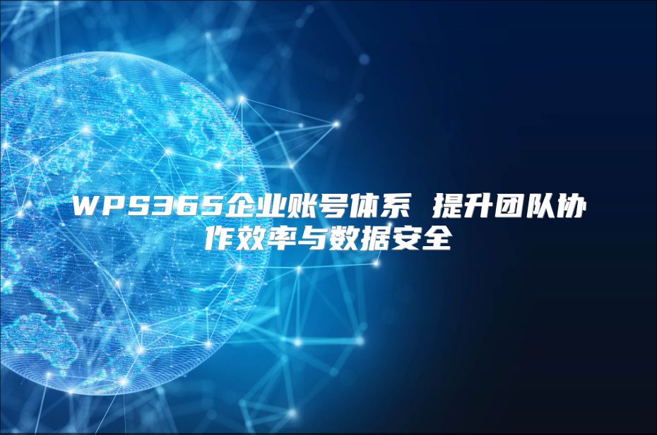 WPS365企業賬號體系 提升團隊協作效率與數據安全